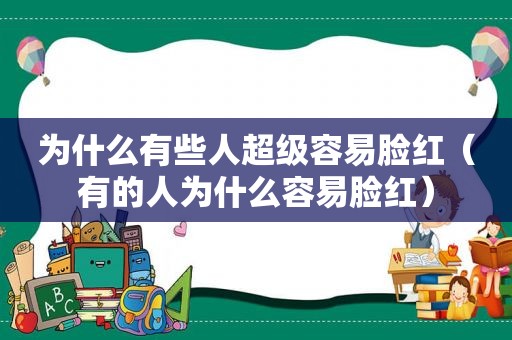 为什么有些人超级容易脸红（有的人为什么容易脸红）