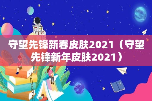 守望先锋新春皮肤2021（守望先锋新年皮肤2021）