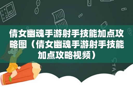 倩女幽魂手游射手技能加点攻略图（倩女幽魂手游射手技能加点攻略视频）