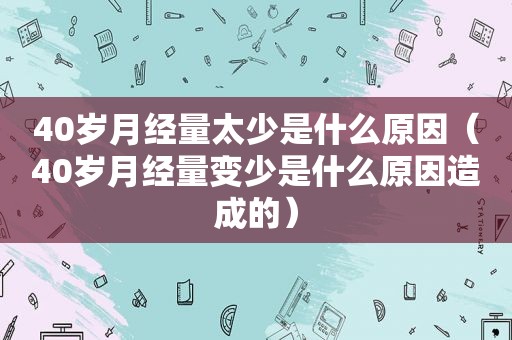 40岁月经量太少是什么原因（40岁月经量变少是什么原因造成的）