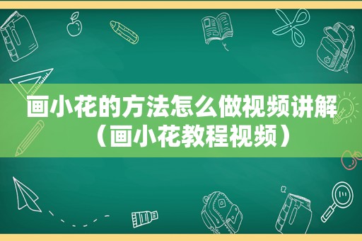 画小花的方法怎么做视频讲解（画小花教程视频）