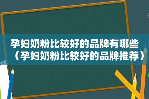 孕妇奶粉比较好的品牌有哪些（孕妇奶粉比较好的品牌推荐）