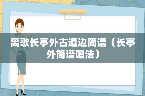 离歌长亭外古道边简谱（长亭外简谱唱法）