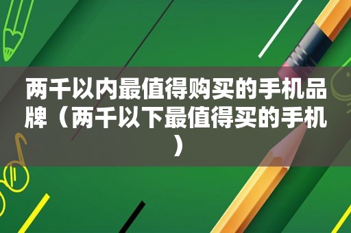 两千以内最值得购买的手机品牌（两千以下最值得买的手机）