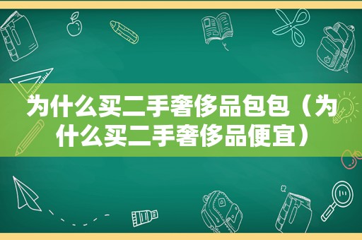 为什么买二手奢侈品包包（为什么买二手奢侈品便宜）