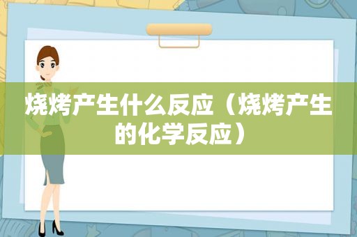 烧烤产生什么反应（烧烤产生的化学反应）