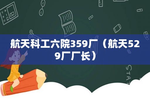 航天科工六院359厂（航天529厂厂长）