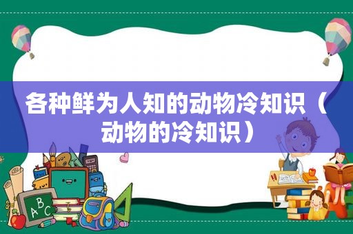 各种鲜为人知的动物冷知识（动物的冷知识）