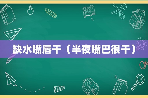 缺水嘴唇干（半夜嘴巴很干）