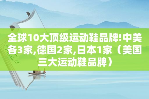 全球10大顶级运动鞋品牌!中美各3家,德国2家,日本1家（美国三大运动鞋品牌）