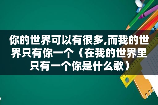 你的世界可以有很多,而我的世界只有你一个（在我的世界里只有一个你是什么歌）