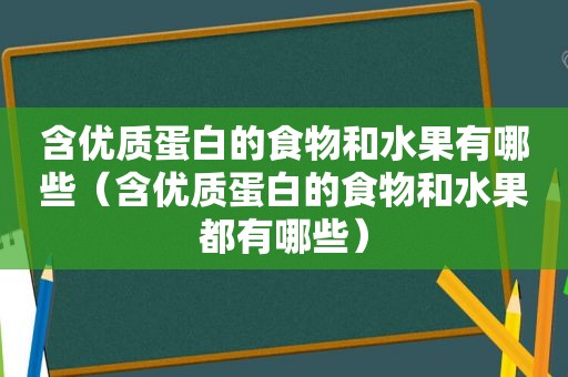 含优质蛋白的食物和水果有哪些（含优质蛋白的食物和水果都有哪些）