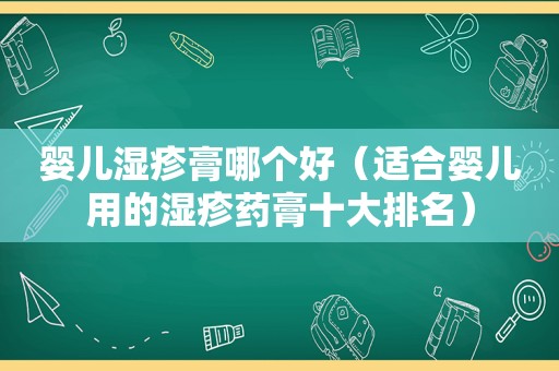 婴儿湿疹膏哪个好（适合婴儿用的湿疹药膏十大排名）