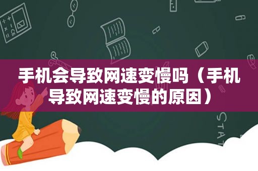 手机会导致网速变慢吗（手机导致网速变慢的原因）