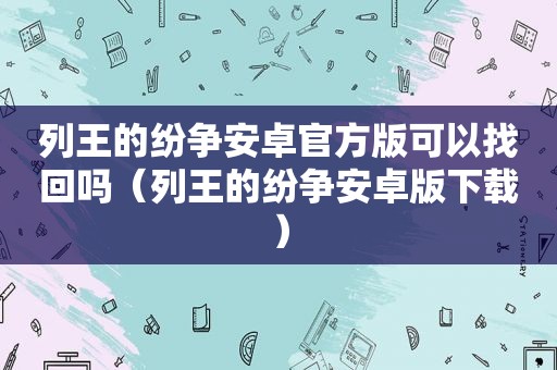 列王的纷争安卓官方版可以找回吗（列王的纷争安卓版下载）