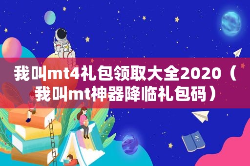 我叫mt4礼包领取大全2020（我叫mt神器降临礼包码）