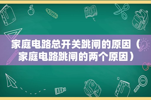 家庭电路总开关跳闸的原因（家庭电路跳闸的两个原因）