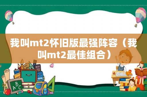 我叫mt2怀旧版最强阵容（我叫mt2最佳组合）