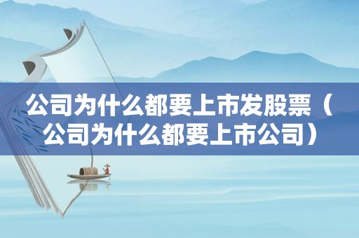 公司为什么都要上市发股票（公司为什么都要上市公司）