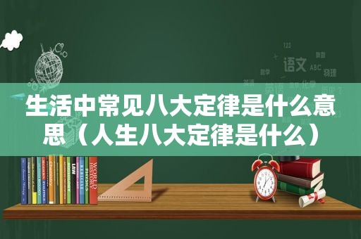 生活中常见八大定律是什么意思（人生八大定律是什么）