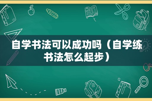 自学书法可以成功吗（自学练书法怎么起步）