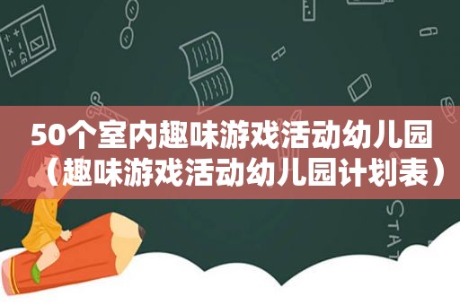 50个室内趣味游戏活动幼儿园（趣味游戏活动幼儿园计划表）