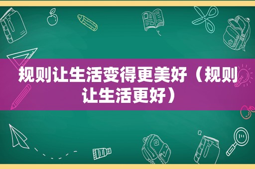 规则让生活变得更美好（规则让生活更好）