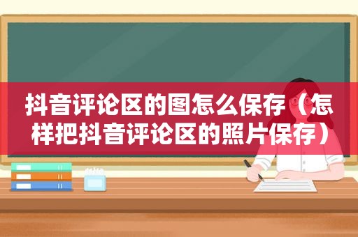 抖音评论区的图怎么保存（怎样把抖音评论区的照片保存）