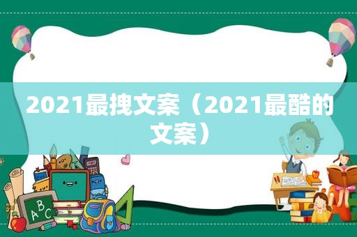 2021最拽文案（2021最酷的文案）