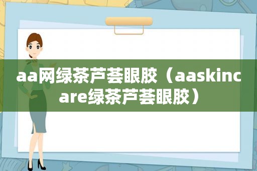 aa网绿茶芦荟眼胶（aaskincare绿茶芦荟眼胶）