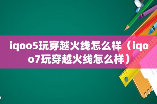 iqoo5玩穿越火线怎么样（iqoo7玩穿越火线怎么样）