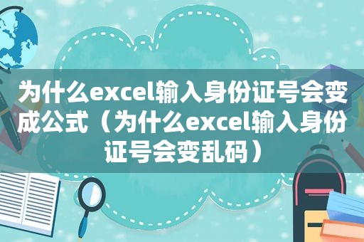 为什么excel输入身份证号会变成公式（为什么excel输入身份证号会变乱码）