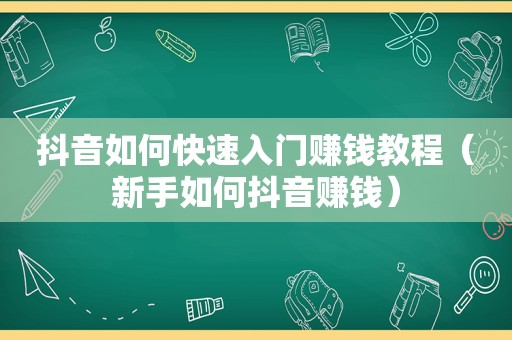 抖音如何快速入门赚钱教程（新手如何抖音赚钱）