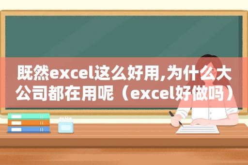 既然excel这么好用,为什么大公司都在用呢（excel好做吗）