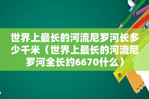 世界上最长的河流尼罗河长多少千米（世界上最长的河流尼罗河全长约6670什么）