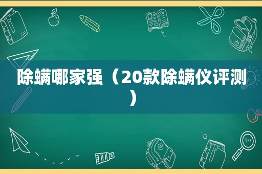 除螨哪家强（20款除螨仪评测）