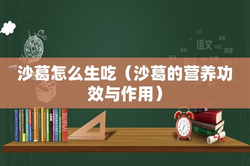 沙葛怎么生吃（沙葛的营养功效与作用）