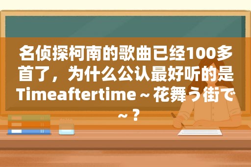 名侦探柯南的歌曲已经100多首了，为什么公认最好听的是Timeaftertime～花舞う街で～？