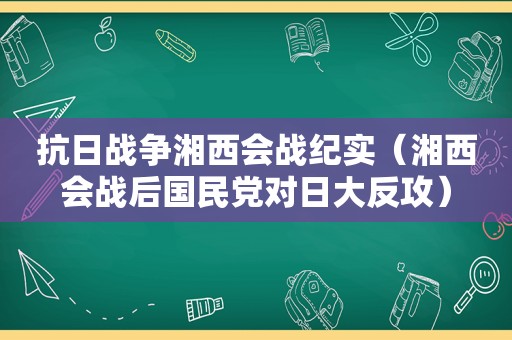 抗日战争湘西会战纪实（湘西会战后 *** 对日大反攻）