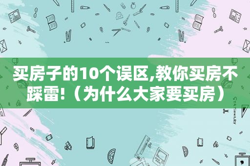 买房子的10个误区,教你买房不踩雷!（为什么大家要买房）