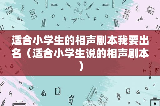 适合小学生的相声剧本我要出名（适合小学生说的相声剧本）