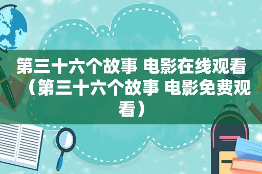 第三十六个故事 电影在线观看（第三十六个故事 电影免费观看）