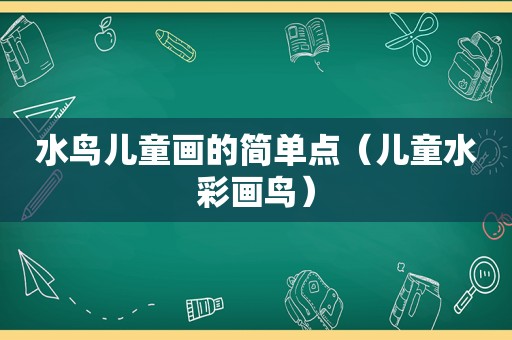 水鸟儿童画的简单点（儿童水彩画鸟）