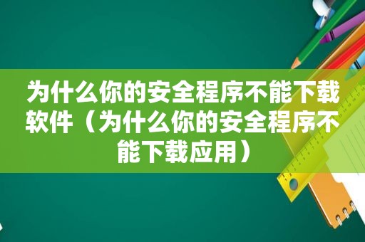 为什么你的安全程序不能下载软件（为什么你的安全程序不能下载应用）