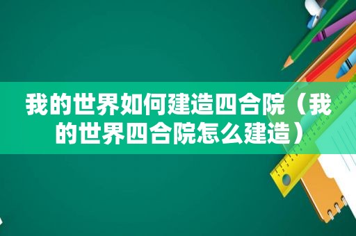 我的世界如何建造四合院（我的世界四合院怎么建造）