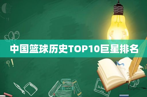 中国篮球历史TOP10巨星排名