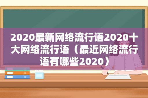 2020最新网络流行语2020十大网络流行语（最近网络流行语有哪些2020）