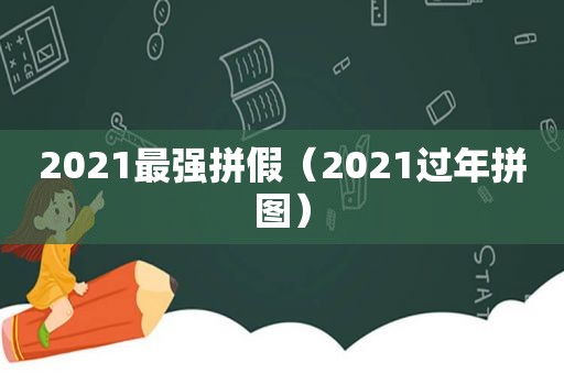 2021最强拼假（2021过年拼图）