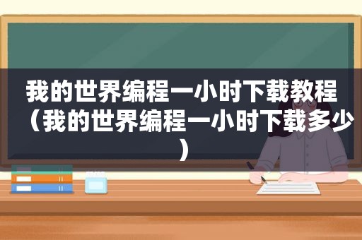 我的世界编程一小时下载教程（我的世界编程一小时下载多少）