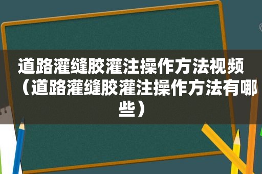 道路灌缝胶灌注操作方法视频（道路灌缝胶灌注操作方法有哪些）